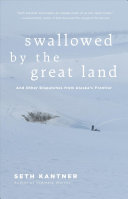 Swallowed by the Great Land: And Other Dispatches from Alask