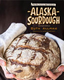 Alaska Sourdough (REV/ED): The Real Stuff by a Real Alaskan