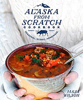 Alaska from Scratch Cookbook: Seasonal. Scenic. Homemade.